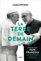 La terre de demain ; dialogues avec le pape François sur l'écologie intégrale  - Pape Francois - Carlo Petrini 