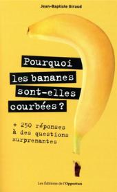 Pourquoi les bananes sont-elles courbées ? 250 réponses à des questions surprenantes  - Jean-Baptiste Giraud 