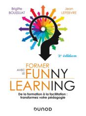 Former avec le funny learning ; de la formation ? la facilitation : transformez votre p?dagogie (2e ?dition)  - Brigitte Boussuat - Jean Lefebvre 