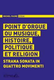 Point d'orgue ou musique, histoire, politique et religion ; strana sonata in quattro movimenti  - Michel Faure 