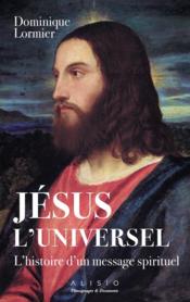 Jésus l'universel ; l'histoire d'un message spirituel  - Dominique Lormier 