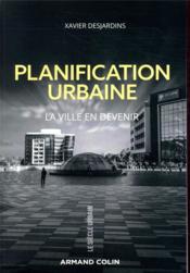 Planification urbaine ; la ville en devenir  - Xavier Desjardins 