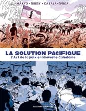 La solution pacifique : l'art de la paix en Nouvelle-Calédonie  - Makyo - Luca Casalanguida - Jean-Édouard GRÉSY 