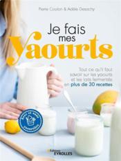 Je fais mes yaourts : tout ce qu'il faut savoir sur les yaourts et les laits fermentés en plus de 30 recettes  