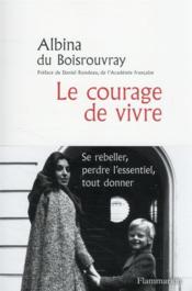 Le courage de vivre : se rebeller, perdre l'essentiel, tout donner  - Albina Du Boisrouvray 
