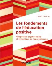Les fondements de l'éducation positive ; perspective psychosociale et systémique de l'apprentissage  - Jean Heutte 