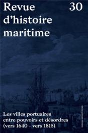 Revue d'histoire maritime n.30 ; les villes portuaires entre pouvoirs et désordres  - Revue D'Histoire Maritime 
