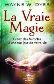 La vraie magie ; creez des miracles a chaque jour de votre vie