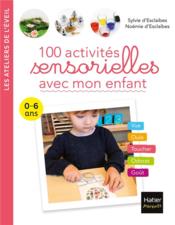 100 activités sensorielles avec mon enfant ; 0-6 ans  - Sylvie d'Esclaibes - Noémie d' ESCLAIBES 