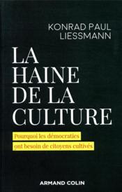La haine de la culture ; pourquoi les démocraties ont besoin de citoyens cultivés  - Konrad Paul Liessmann 