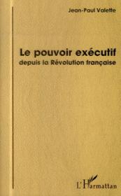Le pouvoir exécutif depuis la révolution francaise  - Jean-Paul Valette 