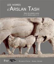 Les ivoires d'Arslan Tash ; décor de mobilier syrien, IXe-VIIIe s. av. J.-C.  - Giorgio Affanni - Elisabeth Fontan 