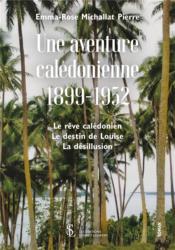 Une aventure calédonienne 1899-1952 ; le rêve calédonien, le destin de Louise, la désillusion - Michallat Pierre, Emma Rose