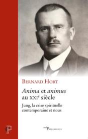 Anima et animus au XXIe siècle ; Jung, la crise spirituelle contemporaine et nous  - Bernard Hort 