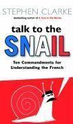 TALK TO THE SNAIL - TEN COMMANDMENTS FOR UNDERSTANDING THE FRENCH  - Stephen Clarke 