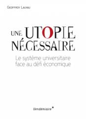 Une utopie nécessaire ; le système universitaire face au défi économique  - Geoffroy Lauvau 
