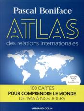 Atlas des relations internationales ; 100 cartes pour comprendre le monde de 1945 ? nos jours (2e ?dition)  - Pascal Boniface 