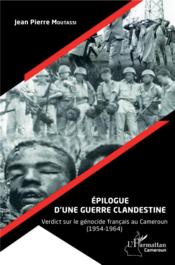 Épilogue d'une guerre clandestine ; verdict sur le génocide français au Cameroun (1954-1964)  - Jean-Pierre Moutassi 