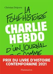 Charlie Hebdo ; la folle histoire d'un journal pas comme les autres  - Christian Delporte 