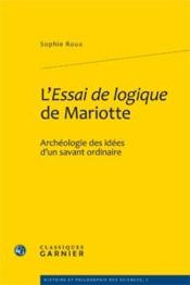 L'essai de logique de Mariotte ; archéologie des idées d'un savant ordinaire  - Sophie Roux 