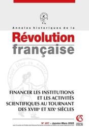 Annales historiques de la révolution française n.407 ; financer les institutions et les activités scientifiques au tournant des   - Collectif 