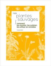 Nos plantes sauvages ; comment les récolter, les cuisiner, les utiliser en remèdes  - Françoise Gabriel 