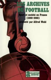 Les archives du football : sport et société en France (1880-1980) - Couverture - Format classique