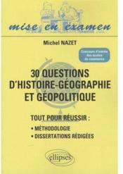 30 questions d'histoire-geographie et geopolitique ; tout pour reussir: methodologie, dissertations redigees ; concours d'entree des ecoles de commerce