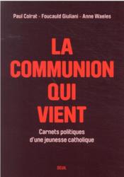 La communion qui vient : carnets politiques d'une jeunesse catholique  - Paul Colrat - Foucauld Giuliani 