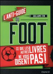 L'anti-guide du foot ; ce que les autres livres ne vous disent pas !  - Guillaume Evin 