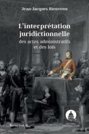 L'interprétation juridictionnelle des actes administratifs et des lois t.1 : écrits  - Jean-Jacques Bienvenu 