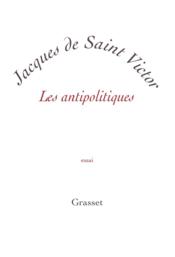 Les antipolitiques  - Jacques De Saint Victor 