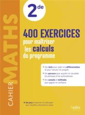 Cahier maths 2de : 400 exercices pour maîtriser les calculs du programme  - Collectif 