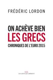 On achève bien les Grecs ; chroniques de l'Euro 2015  - Frédéric Lordon 