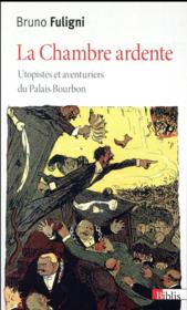 La chambre ardente ; utopistes et aventuriers du Palais Bourbon  - Bruno Fuligni 