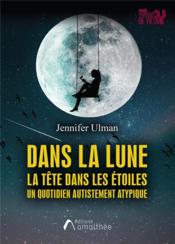 Dans la lune ; la tête dans les étoiles, un quotidien autistement atypique  - Ulman Jennifer 
