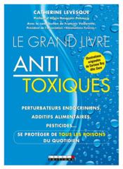 Le grand livre anti-toxique ; perturbateurs endocriniens, additifs alimentaires, pesticides... se protéger de tous les poisons d  - Catherine Levesque - Corinne Rey 