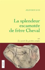 La splendeur escamotée de frère Cheval ou le secret des grottes ornées - Couverture - Format classique