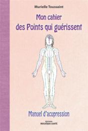Mon cahier des points qui guérissent ; manuel d'acupression  - Murielle Toussaint 