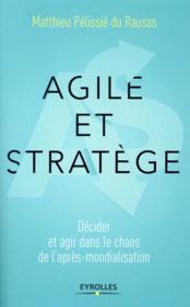 Agile et stratège ; décider et agir dans le chaos de l'après-mondialisation  - Matthieu Pelissie Du Raussas 