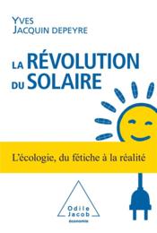 La révolution du solaire ; l'écologie, du fétiche à la réalité  - Yves Jacquin Depeyre 