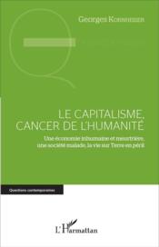 Le capitalisme, cancer de l'humanité ; une économie inhumaine et meurtrière, une société malade sur Terre en péril  - Georges Kornheiser 