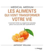 Medical medium ; les aliments qui vont transformer votre vie ; comment éviter ou soigner les maladies grâce aux pouvoirs des sup  - Anthony William 