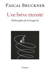 Une brève éternité ; philosophie de la longévité  - Pascal Bruckner 