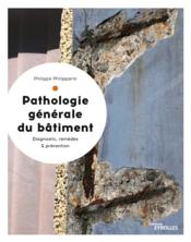 Pathologie générale du batiment ; diagnostic, remèdes et prévention  - Philippe Philipparie 