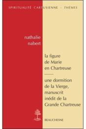 La figure de Marie en Chartreuse ; une dormition de la vierge  - Nathalie Nabert - Marie-Geneviève Grossel 