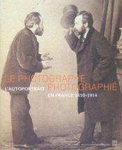 LE PHOTOGRAPHE PHOTOGRAPHIE. L'autoportrait en France 1850 - 1914