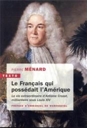 Le français qui possédait l'Amérique ; la vie extraordinaire d'Antoine Crozat - Couverture - Format classique