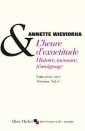 L'heure d'exactitude ; histoire, mémoire, témoignage  - Annette Wieviorka - Severine Nikel 