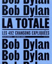 La totale ; Bob Dylan ; les 492 chansons expliquées  - Jean-Michel Guesdon - Philippe Margotin 